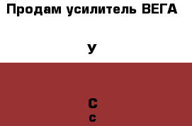 Продам усилитель ВЕГА 50У-122С с колонками › Цена ­ 10 000 - Московская обл., Москва г. Музыкальные инструменты и оборудование » Звуковое оборудование   